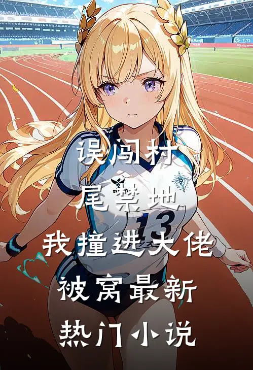 误闯村尾禁地，我撞进大佬被窝最新热门小说