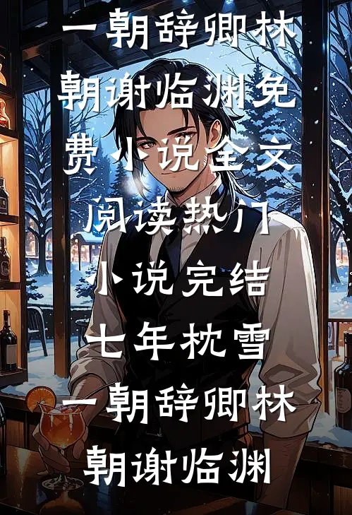 七年枕雪，一朝辞卿林朝谢临渊免费小说全文阅读_热门小说完结七年枕雪，一朝辞卿(林朝谢临渊)