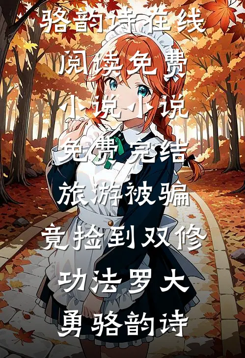 旅游被骗，竟捡到双修功法罗大勇骆韵诗在线阅读免费小说_小说免费完结旅游被骗，竟捡到双修功法罗大勇骆韵诗
