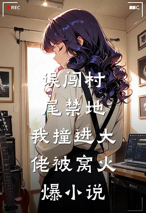 误闯村尾禁地，我撞进大佬被窝火爆小说