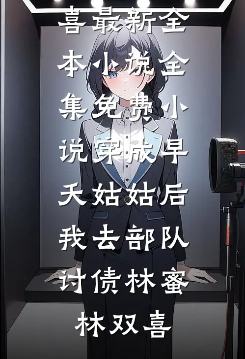 穿成早夭姑姑后，我去部队讨债(林蜜林双喜)最新全本小说_全集免费小说穿成早夭姑姑后，我去部队讨债林蜜林双喜