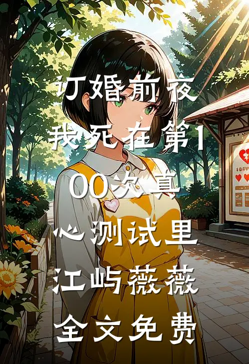订婚前夜，我死在第100次真心测试里江屿薇薇全文免费
