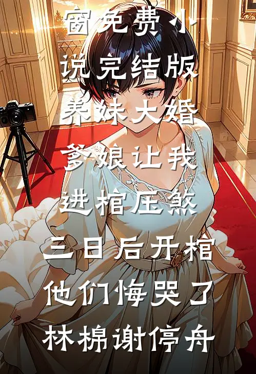 养妹大婚爹娘让我进棺压煞，三日后开棺他们悔哭了(林棉谢停舟)免费阅读无弹窗_免费小说完结版养妹大婚爹娘让我进棺压煞，三日后开棺他们悔哭了林棉谢停舟