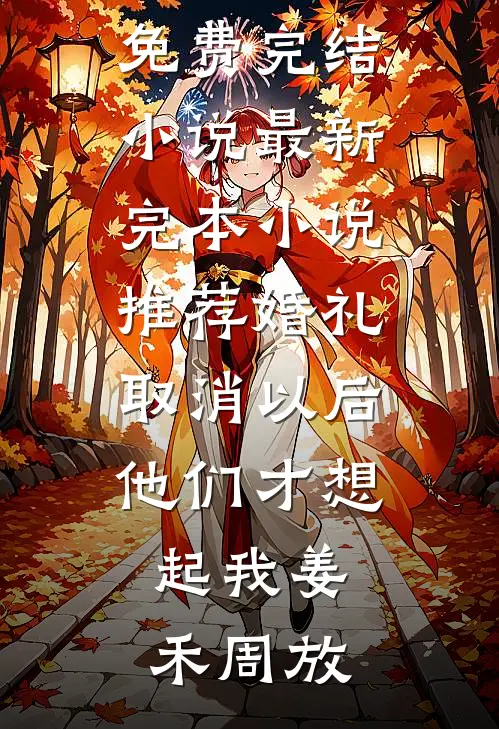 婚礼取消以后，他们才想起我姜禾周放免费完结小说_最新完本小说推荐婚礼取消以后，他们才想起我(姜禾周放)