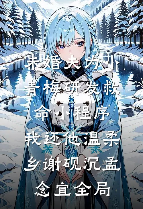 未婚夫为小青梅研发救命小程序，我还他温柔乡谢砚沉孟念宜全局