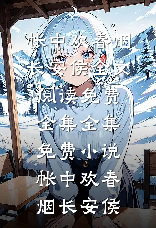 帐中欢(春烟长安侯)全文阅读免费全集_全集免费小说帐中欢春烟长安侯