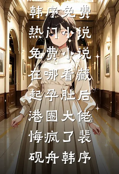 藏起孕肚后，港圈大佬悔疯了(裴砚舟韩序)免费热门小说_免费小说在哪看藏起孕肚后，港圈大佬悔疯了(裴砚舟韩序)