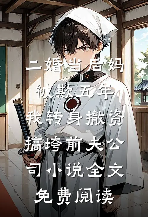 二婚当后妈被欺五年，我转身撤资搞垮前夫公司小说全文免费阅读