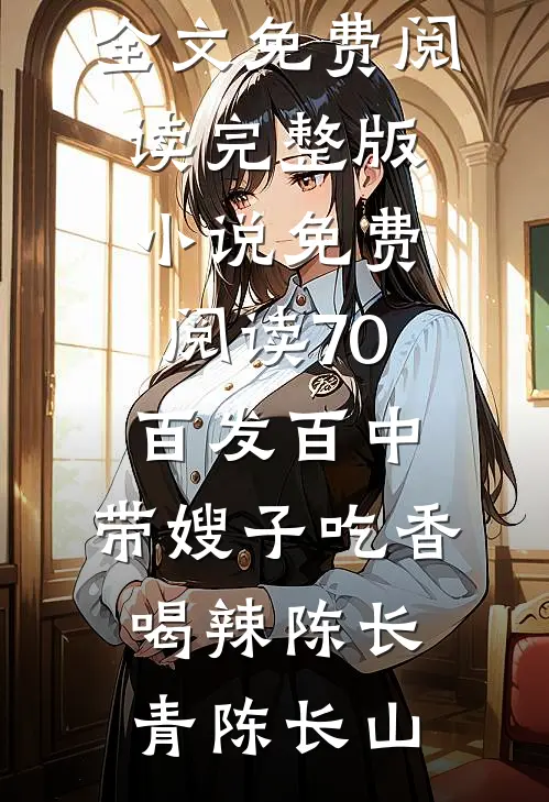 70：百发百中，带嫂子吃香喝辣陈长青陈长山小说全文免费阅读_完整版小说免费阅读70：百发百中，带嫂子吃香喝辣(陈长青陈长山)