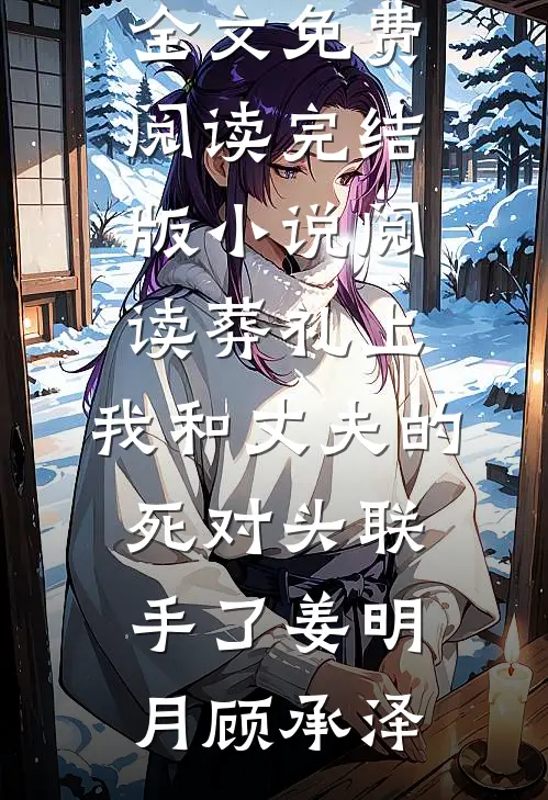 葬礼上，我和丈夫的死对头联手了姜明月顾承泽完整版小说全文免费阅读_完结版小说阅读葬礼上，我和丈夫的死对头联手了(姜明月顾承泽)