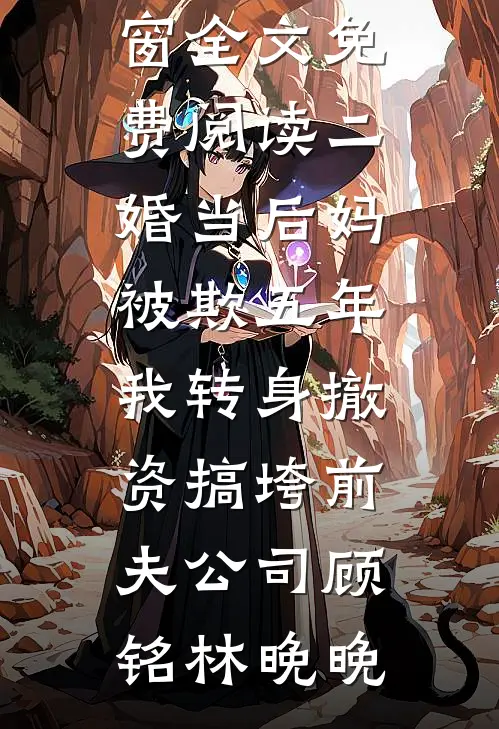二婚当后妈被欺五年，我转身撤资搞垮前夫公司(顾铭林晚晚)新热门小说_无弹窗全文免费阅读二婚当后妈被欺五年，我转身撤资搞垮前夫公司顾铭林晚晚