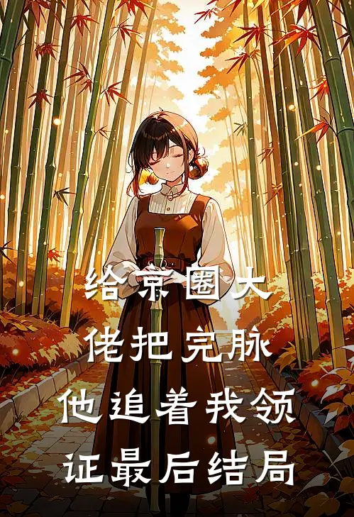 给京圈大佬把完脉，他追着我领证最后结局