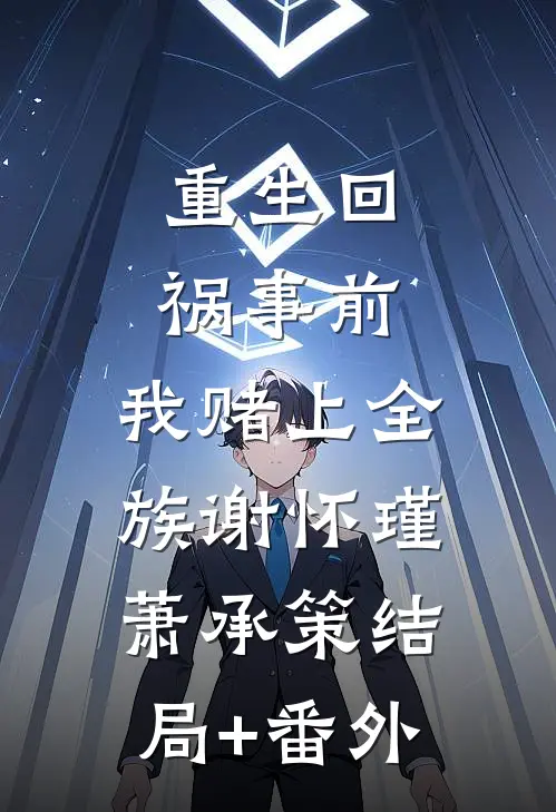 重生回祸事前，我赌上全族谢怀瑾萧承策结局+番外