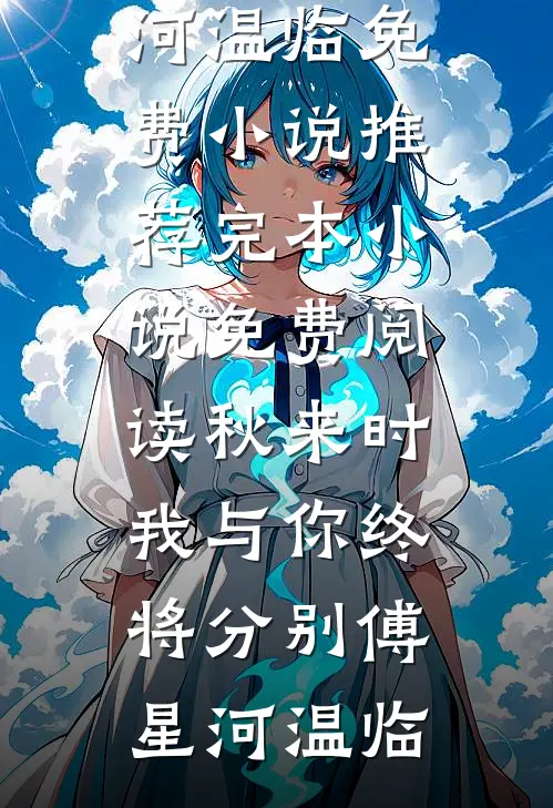 秋来时，我与你终将分别傅星河温临免费小说推荐_完本小说免费阅读秋来时，我与你终将分别(傅星河温临)