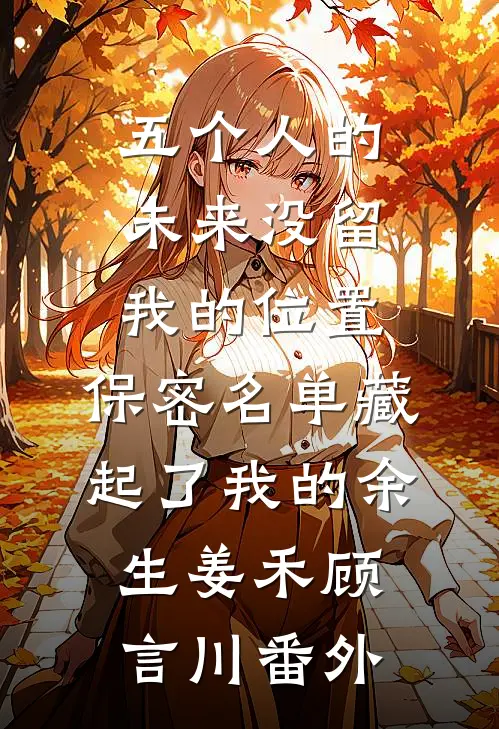 五个人的未来没留我的位置，保密名单藏起了我的余生姜禾顾言川番外