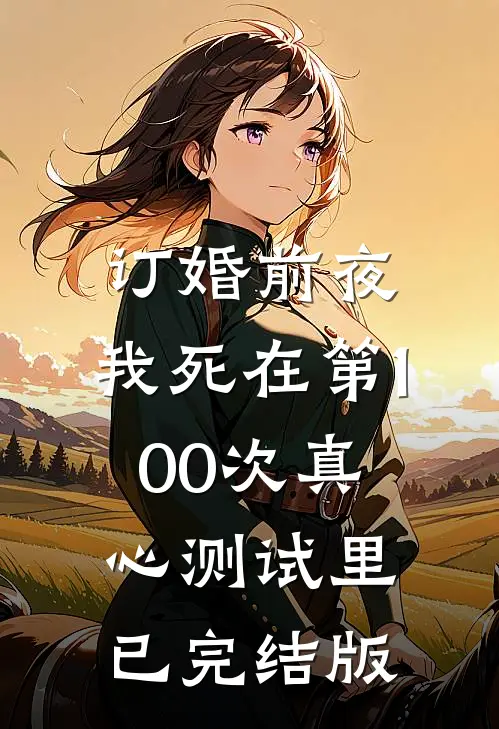 订婚前夜，我死在第100次真心测试里已完结版