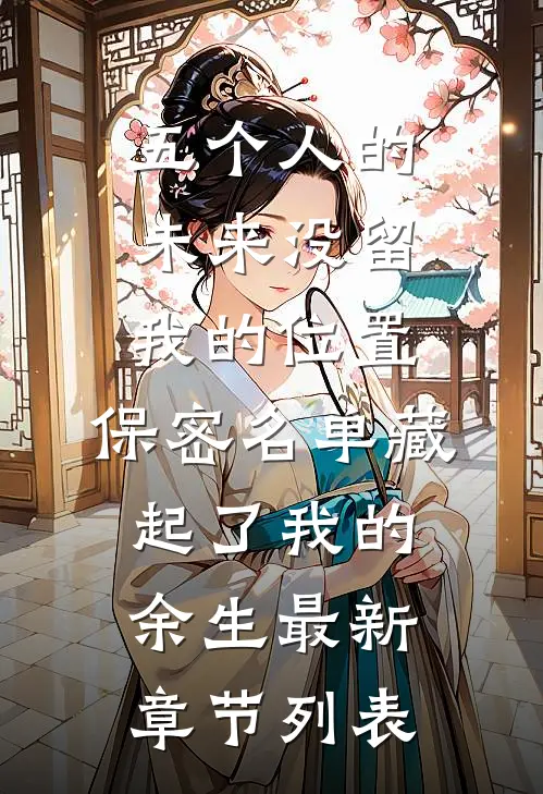 五个人的未来没留我的位置，保密名单藏起了我的余生最新章节列表