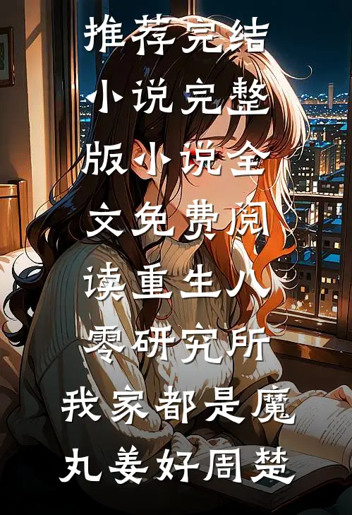 重生八零研究所：我家都是魔丸姜好周楚推荐完结小说_完整版小说全文免费阅读重生八零研究所：我家都是魔丸(姜好周楚)