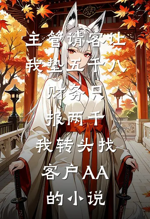 主管请客让我垫五千八，财务只报两千，我转头找客户AA的小说