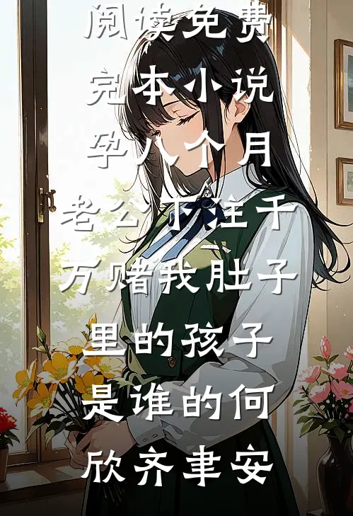 孕八个月，老公下注千万赌我肚子里的孩子是谁的(何欣齐聿安)完整版免费全文阅读_免费完本小说孕八个月，老公下注千万赌我肚子里的孩子是谁的何欣齐聿安