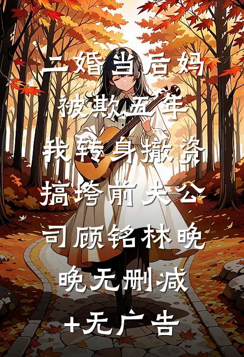 二婚当后妈被欺五年，我转身撤资搞垮前夫公司顾铭林晚晚无删减+无广告