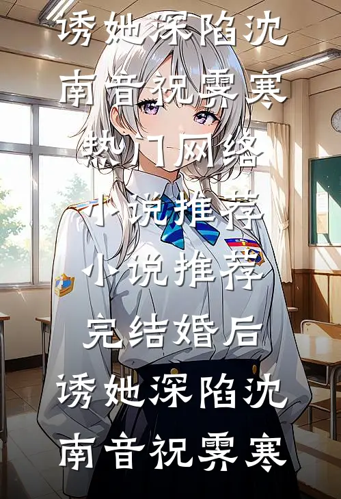 婚后，诱她深陷(沈南音祝霁寒)热门网络小说推荐_小说推荐完结婚后，诱她深陷沈南音祝霁寒