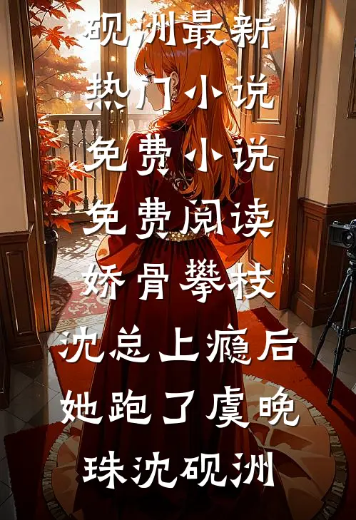 娇骨攀枝，沈总上瘾后她跑了(虞晚珠沈砚洲)最新热门小说_免费小说免费阅读娇骨攀枝，沈总上瘾后她跑了虞晚珠沈砚洲