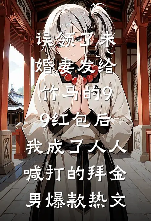 误领了未婚妻发给竹马的99红包后，我成了人人喊打的拜金男爆款热文