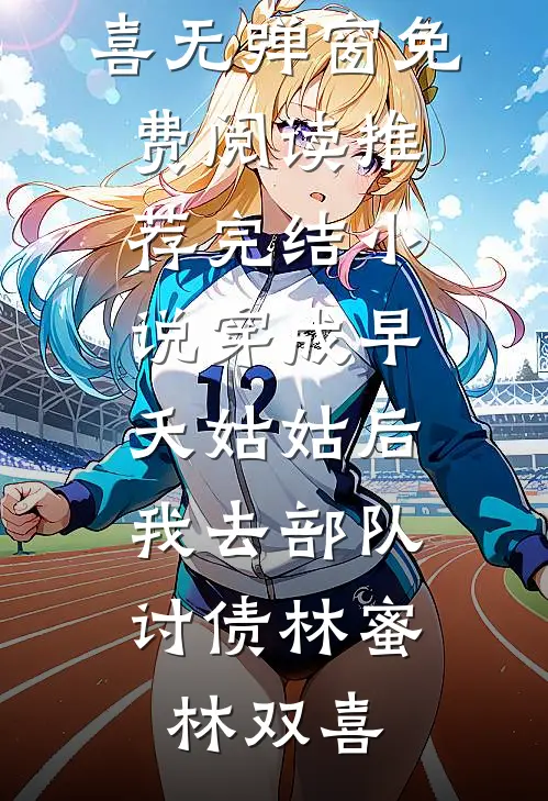 穿成早夭姑姑后，我去部队讨债林蜜林双喜无弹窗免费阅读_推荐完结小说穿成早夭姑姑后，我去部队讨债林蜜林双喜