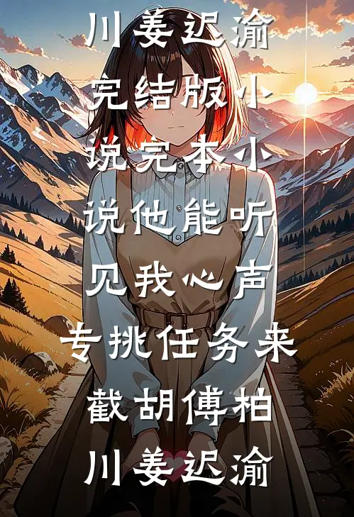 他能听见我心声，专挑任务来截胡(傅柏川姜迟渝)完结版小说_完本小说他能听见我心声，专挑任务来截胡(傅柏川姜迟渝)