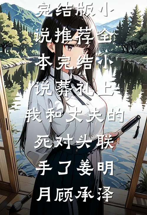 葬礼上，我和丈夫的死对头联手了姜明月顾承泽完结版小说推荐_全本完结小说葬礼上，我和丈夫的死对头联手了(姜明月顾承泽)