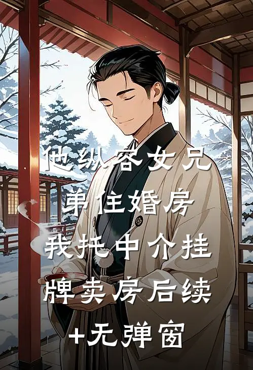 他纵容女兄弟住婚房，我托中介挂牌卖房后续+无弹窗