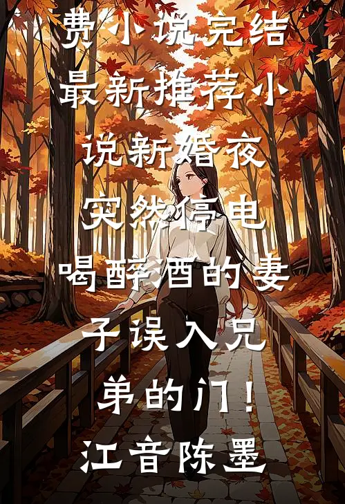 新婚夜突然停电，喝醉酒的妻子误入兄弟的门！江音陈墨免费小说完结_最新推荐小说新婚夜突然停电，喝醉酒的妻子误入兄弟的门！(江音陈墨)