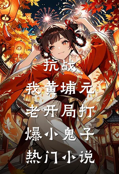 抗战：我黄埔元老开局打爆小鬼子热门小说