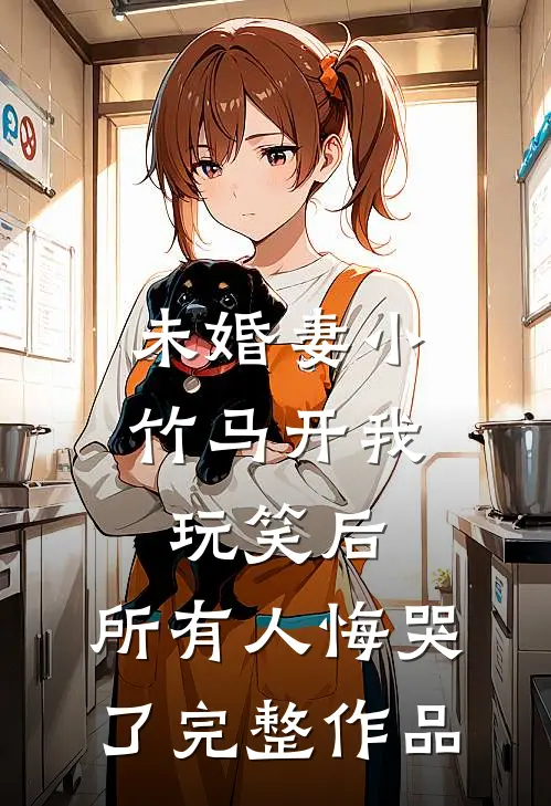 未婚妻小竹马开我玩笑后，所有人悔哭了完整作品