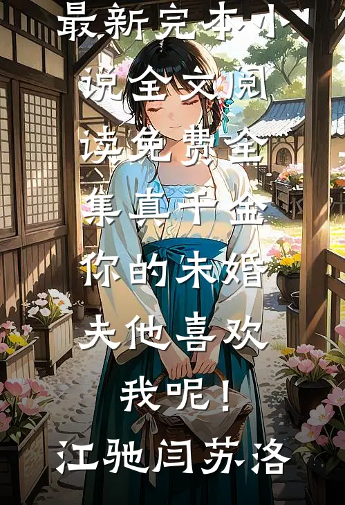 真千金，你的未婚夫他喜欢我呢！江驰闫苏洛最新完本小说_全文阅读免费全集真千金，你的未婚夫他喜欢我呢！(江驰闫苏洛)
