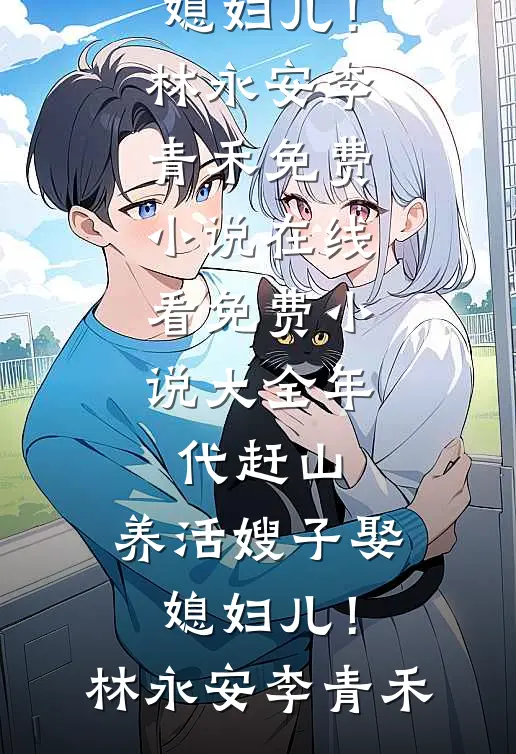 年代赶山：养活嫂子娶媳妇儿！(林永安李青禾)免费小说在线看_免费小说大全年代赶山：养活嫂子娶媳妇儿！(林永安李青禾)