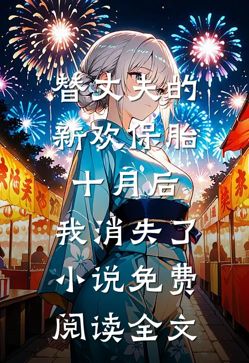 替丈夫的新欢保胎十月后，我消失了小说免费阅读全文