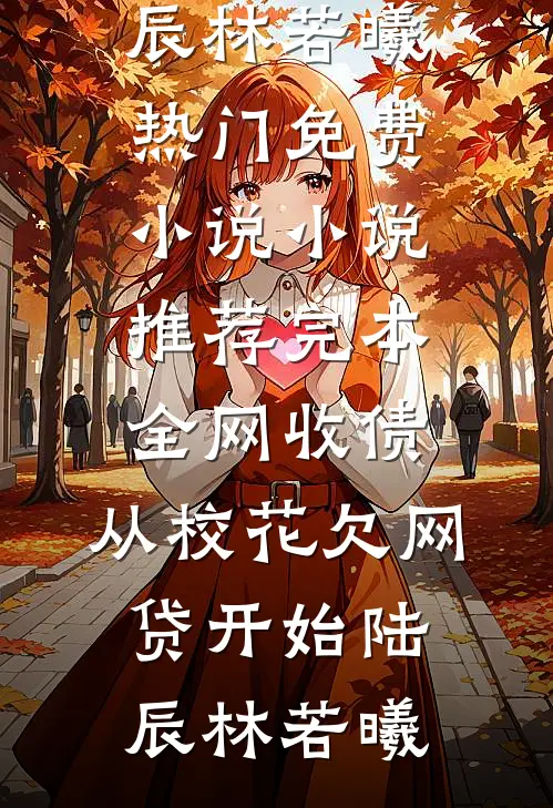 全网收债，从校花欠网贷开始陆辰林若曦热门免费小说_小说推荐完本全网收债，从校花欠网贷开始陆辰林若曦