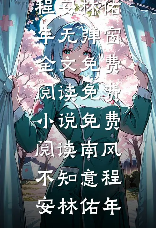 南风不知意程安林佑年无弹窗全文免费阅读_免费小说免费阅读南风不知意(程安林佑年)