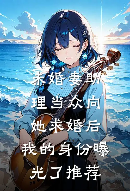 未婚妻助理当众向她求婚后，我的身份曝光了推荐