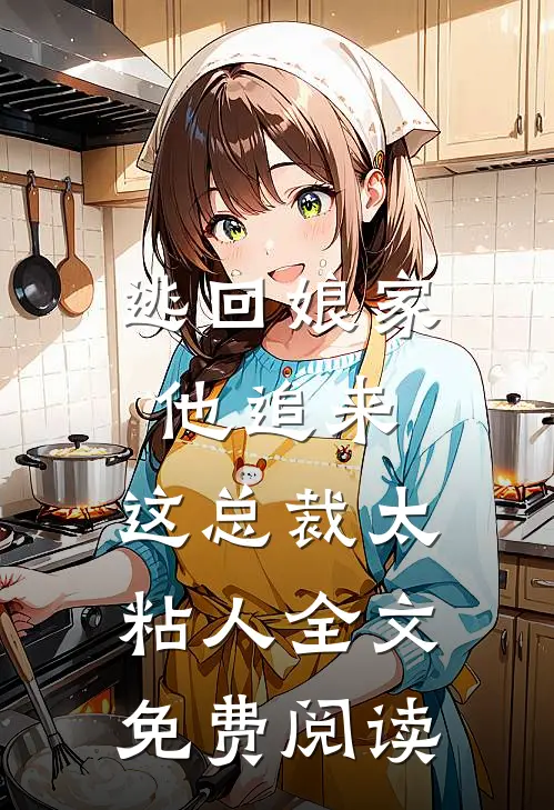 逃回娘家他追来，这总裁太粘人全文免费阅读