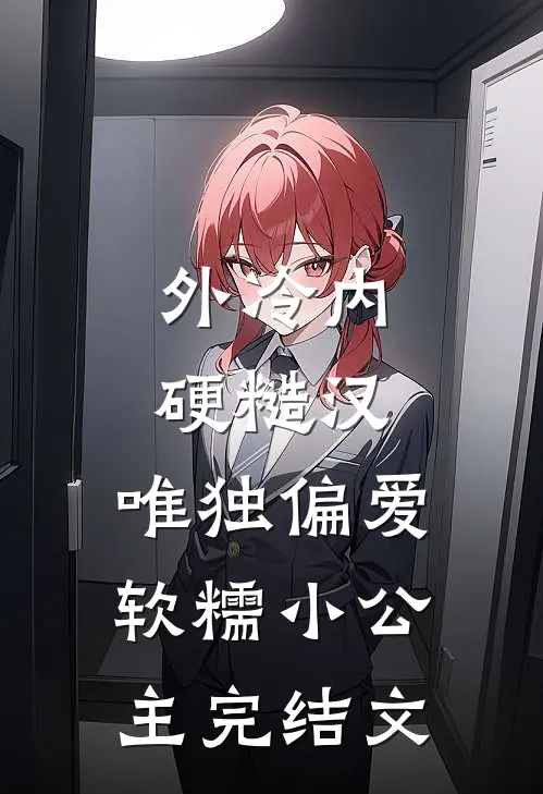 外冷内硬糙汉，唯独偏爱软糯小公主完结文