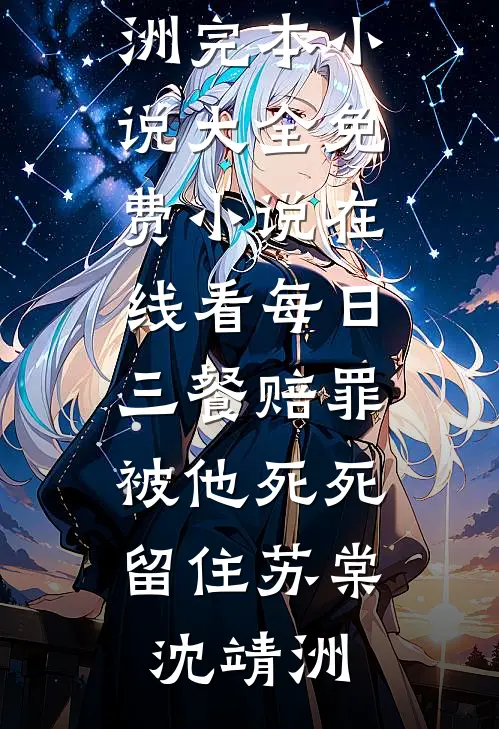 每日三餐赔罪，被他死死留住苏棠沈靖洲完本小说大全_免费小说在线看每日三餐赔罪，被他死死留住苏棠沈靖洲