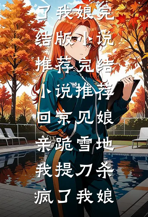 回京见娘亲跪雪地，我提刀杀疯了(我娘)完结版小说推荐_完结小说推荐回京见娘亲跪雪地，我提刀杀疯了我娘