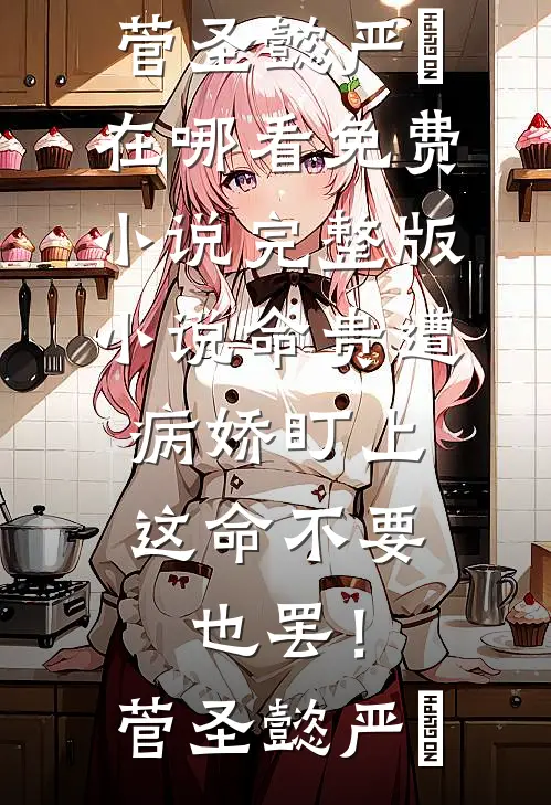 命贵遭病娇盯上，这命不要也罢！菅圣懿严燊在哪看免费小说_完整版小说命贵遭病娇盯上，这命不要也罢！(菅圣懿严燊)