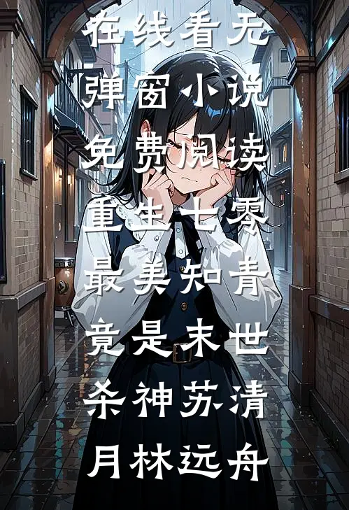 重生七零：最美知青竟是末世杀神(苏清月林远舟)免费小说在线看_无弹窗小说免费阅读重生七零：最美知青竟是末世杀神(苏清月林远舟)