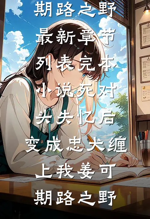 死对头失忆后，变成忠犬缠上我(姜可期路之野)最新章节列表_完本小说死对头失忆后，变成忠犬缠上我(姜可期路之野)