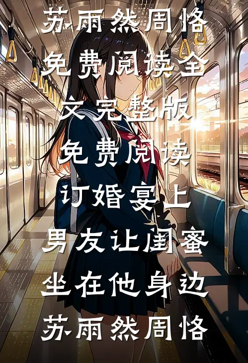订婚宴上，男友让闺蜜坐在他身边(苏雨然周恪)免费阅读全文_完整版免费阅读订婚宴上，男友让闺蜜坐在他身边(苏雨然周恪)