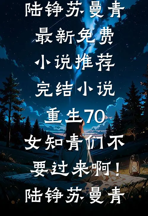 重生70：女知青们不要过来啊！陆铮苏曼青最新免费小说_推荐完结小说重生70：女知青们不要过来啊！陆铮苏曼青